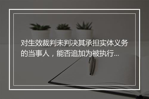 对生效裁判未判决其承担实体义务的当事人，能否追加为被执行人？