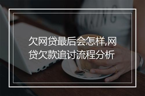 欠网贷最后会怎样,网贷欠款追讨流程分析
