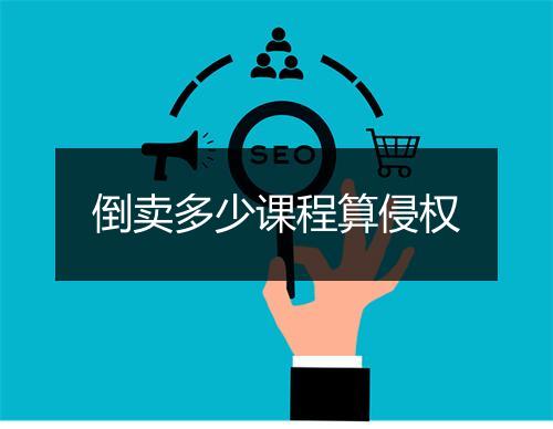 倒卖多少课程算侵权
