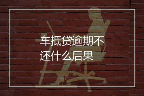 车抵贷逾期不还什么后果