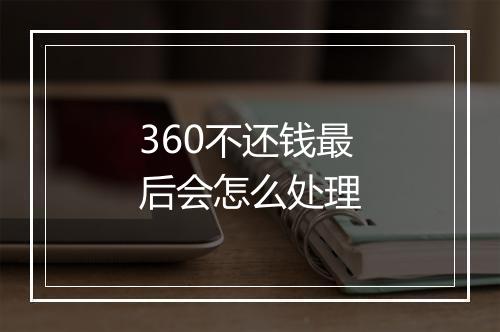 360不还钱最后会怎么处理