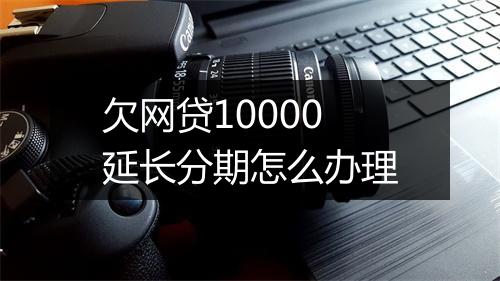 欠网贷10000延长分期怎么办理
