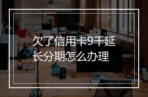 欠了信用卡9千延长分期怎么办理