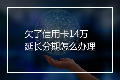 欠了信用卡14万延长分期怎么办理