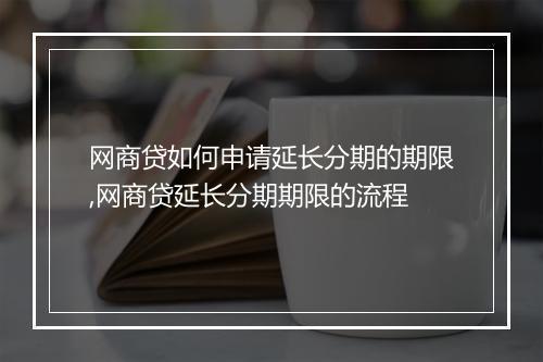 网商贷如何申请延长分期的期限,网商贷延长分期期限的流程