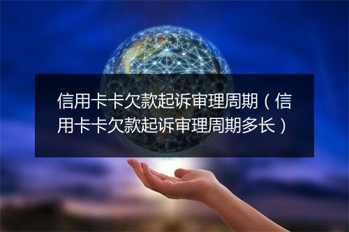 信用卡卡欠款起诉审理周期（信用卡卡欠款起诉审理周期多长）