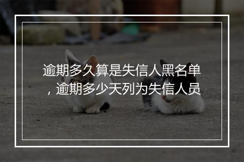 逾期多久算是失信人黑名单，逾期多少天列为失信人员