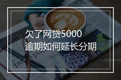 欠了网贷5000逾期如何延长分期