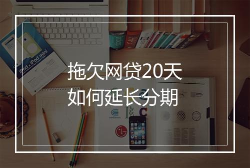 拖欠网贷20天如何延长分期