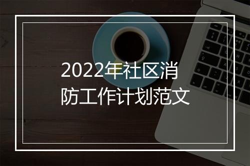 2022年社区消防工作计划范文