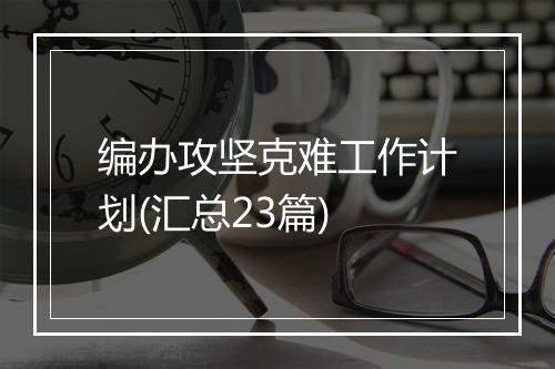 编办攻坚克难工作计划(汇总23篇)