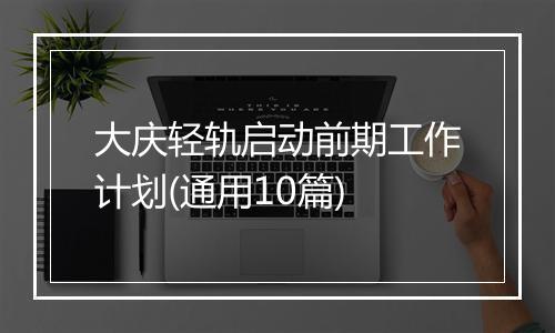 大庆轻轨启动前期工作计划(通用10篇)