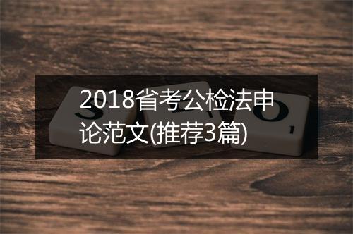 2018省考公检法申论范文(推荐3篇)