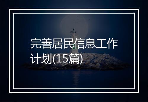 完善居民信息工作计划(15篇)