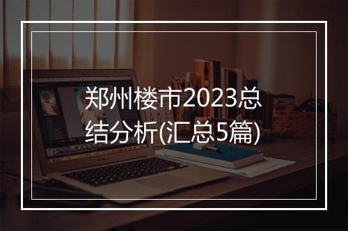 郑州楼市2023总结分析(汇总5篇)