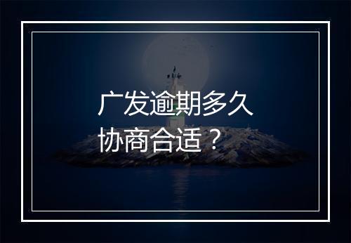广发逾期多久协商合适？