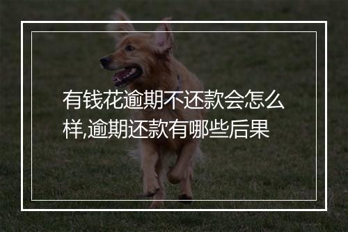有钱花逾期不还款会怎么样,逾期还款有哪些后果