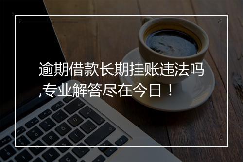 逾期借款长期挂账违法吗,专业解答尽在今日！