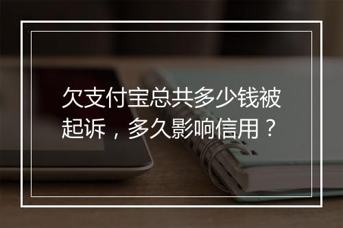 欠支付宝总共多少钱被起诉，多久影响信用？