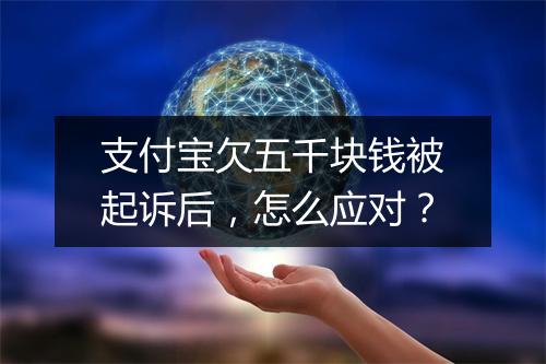 支付宝欠五千块钱被起诉后，怎么应对？
