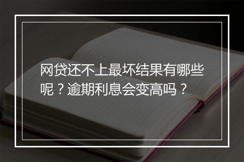 网贷还不上最坏结果有哪些呢？逾期利息会变高吗？
