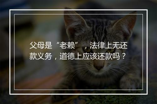 父母是“老赖”，法律上无还款义务，道德上应该还款吗？