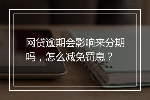 网贷逾期会影响来分期吗，怎么减免罚息？