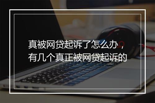 真被网贷起诉了怎么办，有几个真正被网贷起诉的