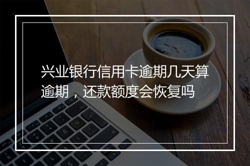 兴业银行信用卡逾期几天算逾期，还款额度会恢复吗