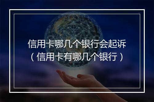信用卡哪几个银行会起诉（信用卡有哪几个银行）