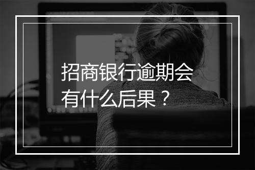 招商银行逾期会有什么后果？