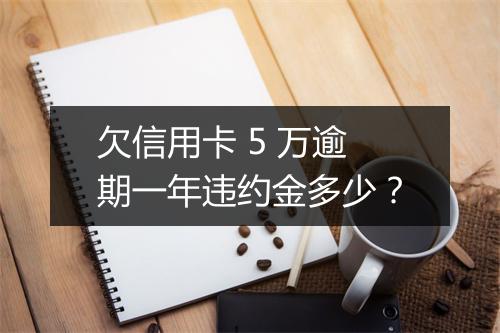 欠信用卡 5 万逾期一年违约金多少？