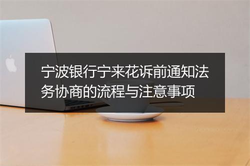 宁波银行宁来花诉前通知法务协商的流程与注意事项