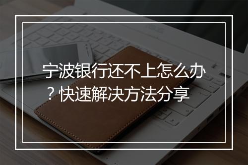 宁波银行还不上怎么办？快速解决方法分享