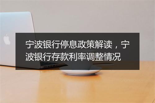 宁波银行停息政策解读，宁波银行存款利率调整情况