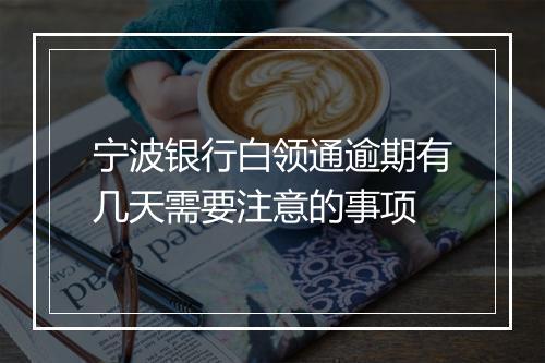 宁波银行白领通逾期有几天需要注意的事项