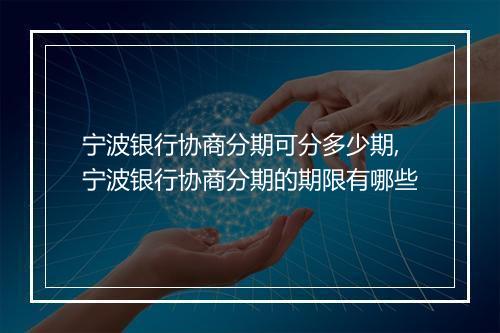 宁波银行协商分期可分多少期,宁波银行协商分期的期限有哪些