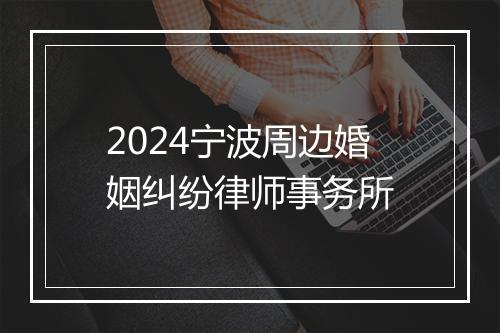 2024宁波周边婚姻纠纷律师事务所