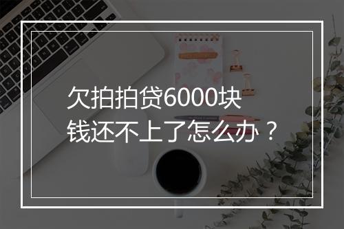 欠拍拍贷6000块钱还不上了怎么办？