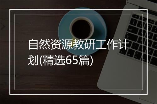 自然资源教研工作计划(精选65篇)