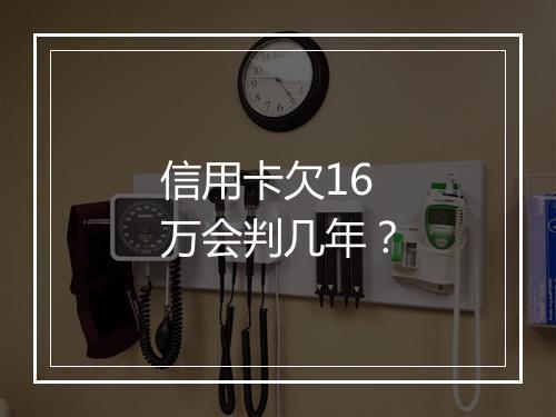信用卡欠16万会判几年？