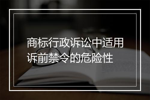 商标行政诉讼中适用诉前禁令的危险性