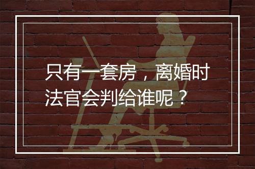 只有一套房，离婚时法官会判给谁呢？