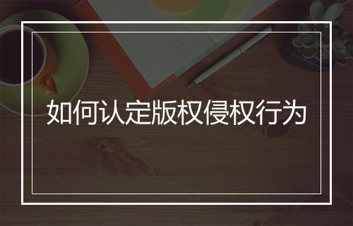 如何认定版权侵权行为