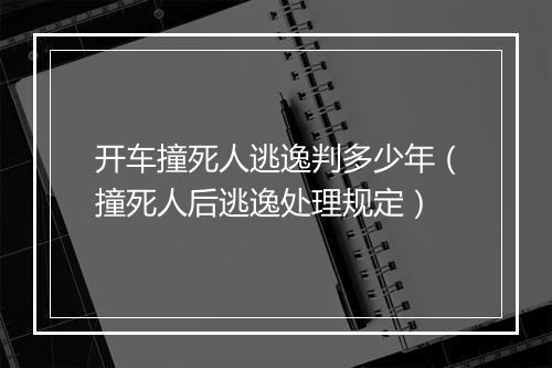 开车撞死人逃逸判多少年（撞死人后逃逸处理规定）