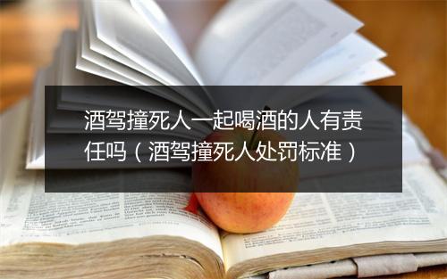 酒驾撞死人一起喝酒的人有责任吗（酒驾撞死人处罚标准）