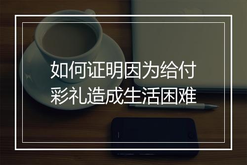 如何证明因为给付彩礼造成生活困难