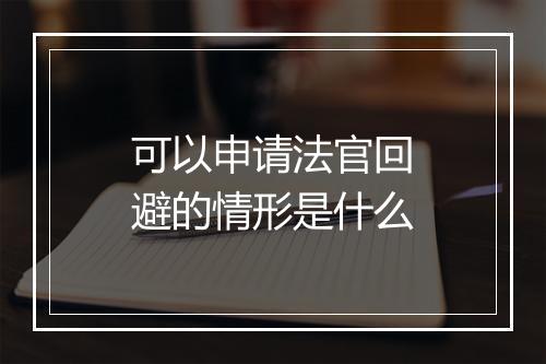 可以申请法官回避的情形是什么