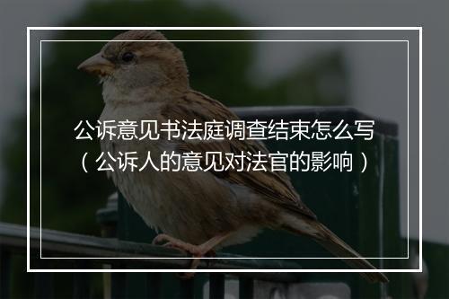 公诉意见书法庭调查结束怎么写（公诉人的意见对法官的影响）