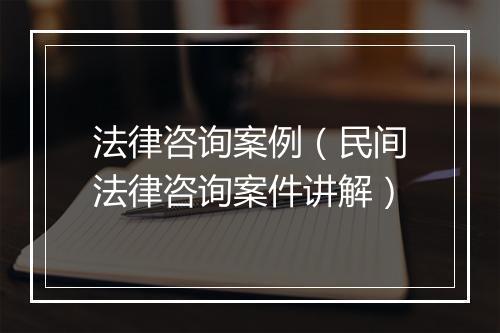 法律咨询案例（民间法律咨询案件讲解）